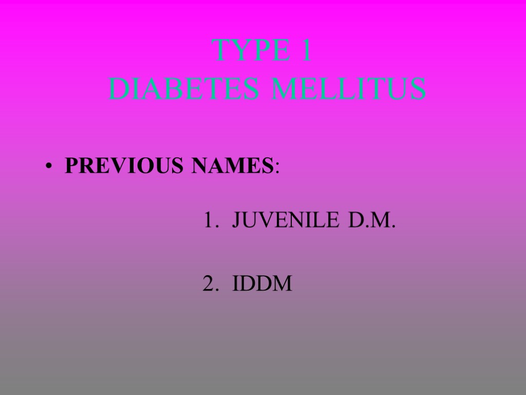 TYPE 1 DIABETES MELLITUS PREVIOUS NAMES: 1. JUVENILE D.M. 2. IDDM